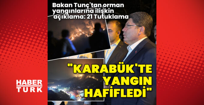 Bakan Tunç: Orman yangınlarıyla ilgili 21 kişi tutuklandı