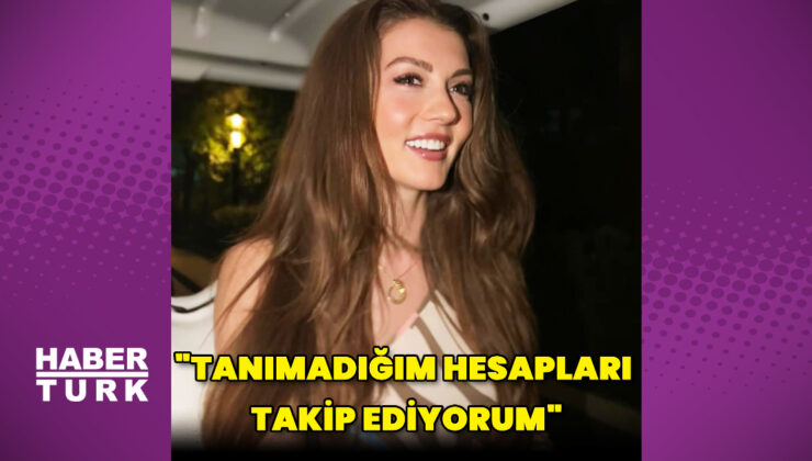 Burcu Özberk: tanımadığım hesapları takip ediyorum