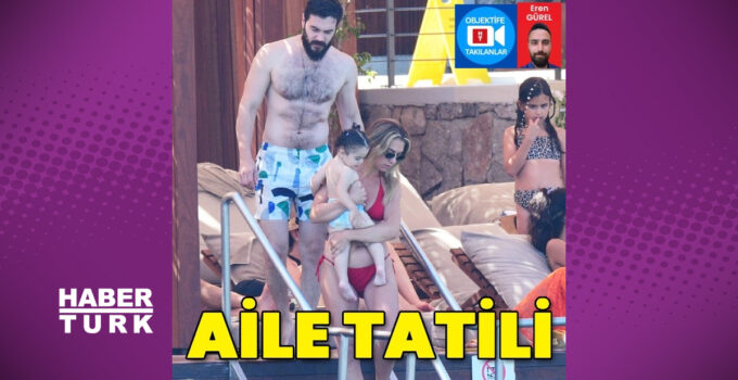 İsmail Ege Şaşmaz’ın aile tatili