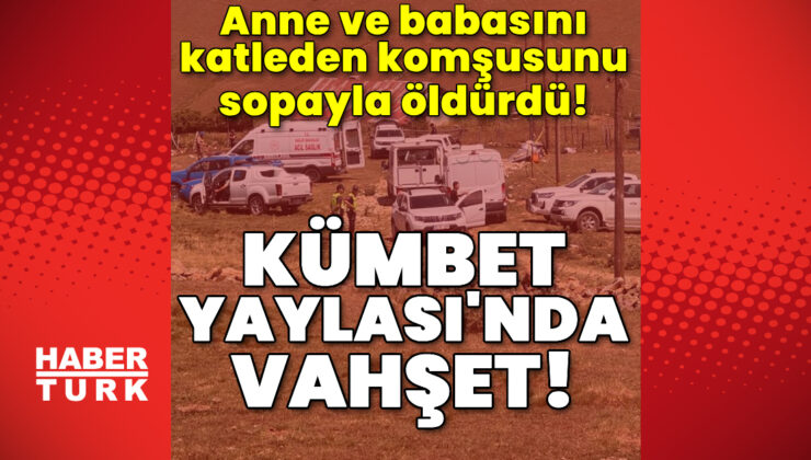 Kümbet Yaylası’nda vahşet! Anne ve babasını katleden komşusunu sopayla öldürdü!