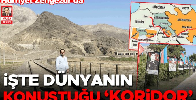 Hürriyet Zengezur’da… İşte dünyanın konuştuğu ‘koridor’