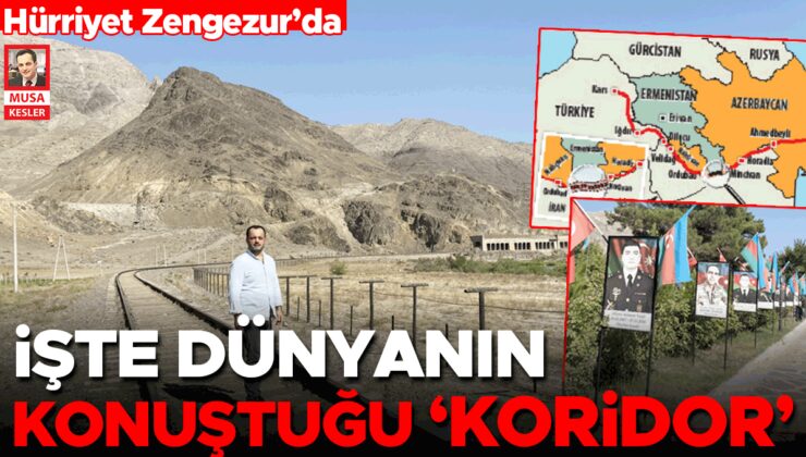 Hürriyet Zengezur’da… İşte dünyanın konuştuğu ‘koridor’