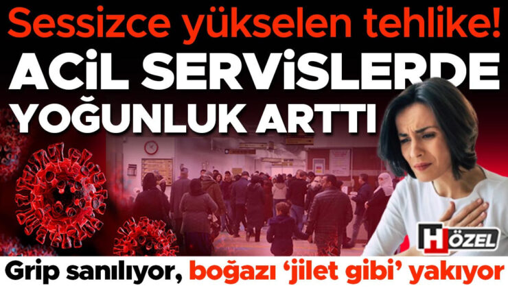 Acil servislerde yoğunluk arttı: Sessizce yükselen tehlike! Grip sanılıyor, boğazı ‘jilet gibi’ yakıyor