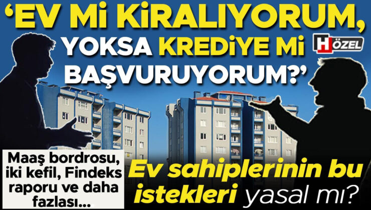 Maaş bordrosu, iki kefil, Findeks raporu… ‘Ev mi kiralıyorum krediye mi başvuruyorum?’ | Ev sahiplerinin bu istekleri yasal mı?