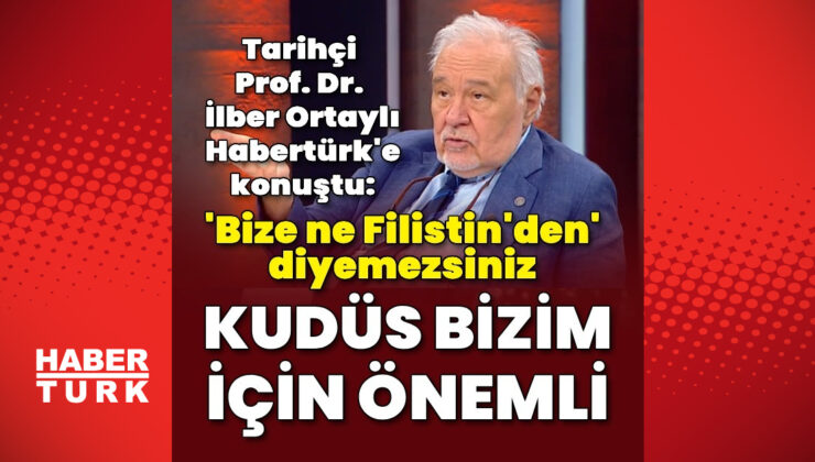 Prof. Dr. İlber Ortaylı Habertürk’e konuştu: Kudüs bizim için önemli