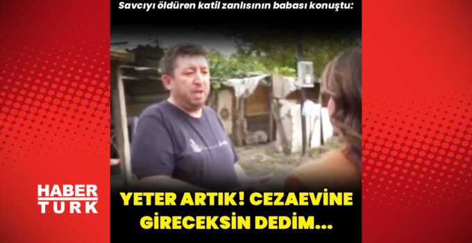 Savcıyı öldüren katil zanlısının babası konuştu: Yeter artık, cezaevine gireceksin dedim
