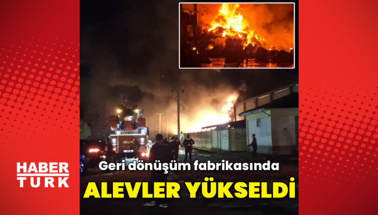 Geri dönüşüm fabrikasında yangın çıktı