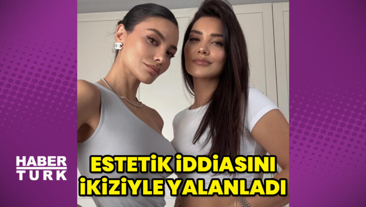 Hazal Filiz Küçükköse, estetik iddiasını ikiziyle yalanladı