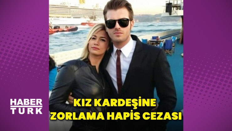 Kıvanç Tatlıtuğ’un kardeşi zorlama hapis yattı