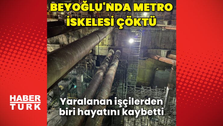 Beyoğlu metro inşaatında iskele çöktü! Yaralanan işçilerden biri hayatını kaybetti