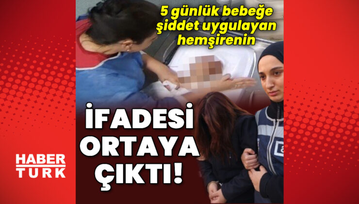 5 günlük bebeğe şiddette tutuklanan hemşirenin ifadesi ortaya çıktı!