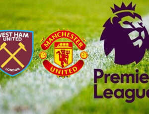 West Ham United – Manchester United maçı ne zaman, saat kaçta, hangi kanalda?